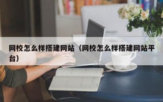 网校怎么样搭建网站（网校怎么样搭建网站平台）