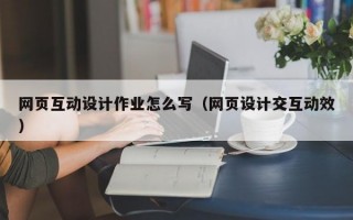网页互动设计作业怎么写（网页设计交互动效）