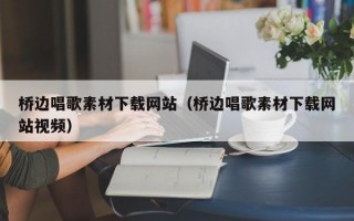 桥边唱歌素材下载网站（桥边唱歌素材下载网站视频）