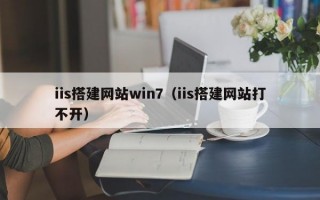 iis搭建网站win7（iis搭建网站打不开）