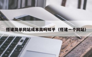 搭建简单网站成本高吗知乎（搭建一个网站）
