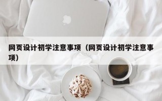 网页设计初学注意事项（网页设计初学注意事项）