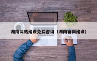 湖南网站建设免费咨询（湖南官网建设）