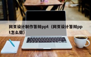 网页设计制作答辩ppt（网页设计答辩ppt怎么做）