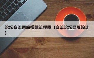 论坛交流网站搭建流程图（交流论坛网页设计）