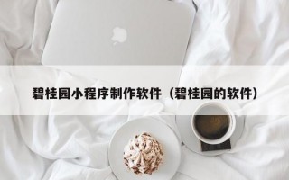碧桂园小程序制作软件（碧桂园的软件）
