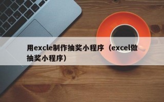 用excle制作抽奖小程序（excel做抽奖小程序）