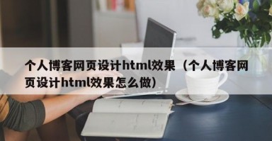 个人博客网页设计html效果（个人博客网页设计html效果怎么做）