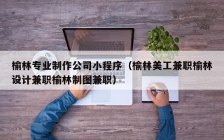 榆林专业制作公司小程序（榆林美工兼职榆林设计兼职榆林制图兼职）