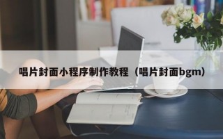 唱片封面小程序制作教程（唱片封面bgm）