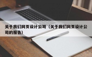 关于我们网页设计公司（关于我们网页设计公司的报告）