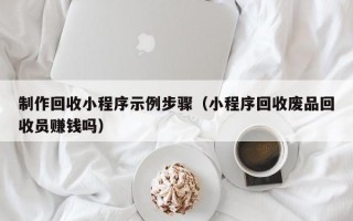 制作回收小程序示例步骤（小程序回收废品回收员赚钱吗）