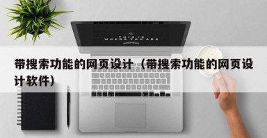 带搜索功能的网页设计（带搜索功能的网页设计软件）