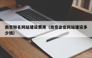 南京知名网站建设费用（南京企业网站建设多少钱）