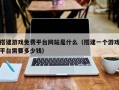 搭建游戏免费平台网站是什么（搭建一个游戏平台需要多少钱）