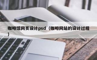 咖啡馆网页设计psd（咖啡网站的设计过程）