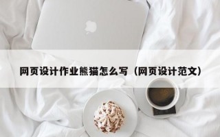 网页设计作业熊猫怎么写（网页设计范文）